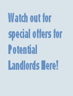 Watch out for 
special offers for 
Potential 
Landlords Here!
